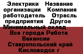 Электрики › Название организации ­ Компания-работодатель › Отрасль предприятия ­ Другое › Минимальный оклад ­ 1 - Все города Работа » Вакансии   . Ставропольский край,Кисловодск г.